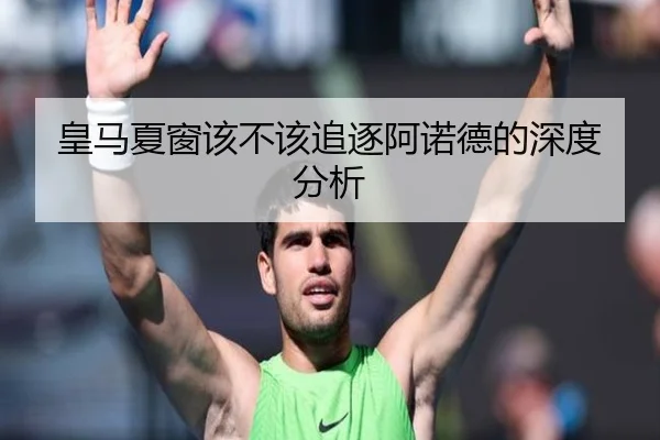皇马夏窗该不该追逐阿诺德的深度分析（xingkong.com）