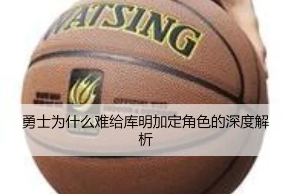 勇士为什么难给库明加定角色的深度解析 - xingkong